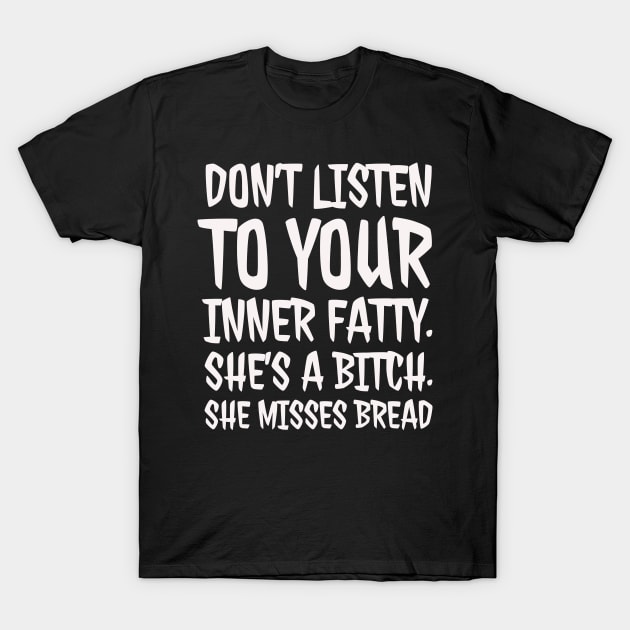 Don't Listen to your inner fatty T-Shirt by madeinchorley